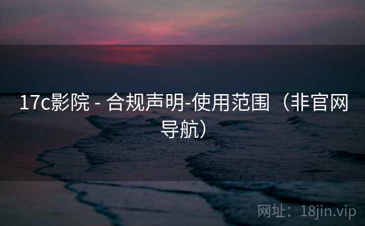 17c影院 - 合规声明-使用范围(非官网导航) 17c影院 - 合规声明-使用范围(非官网导航)