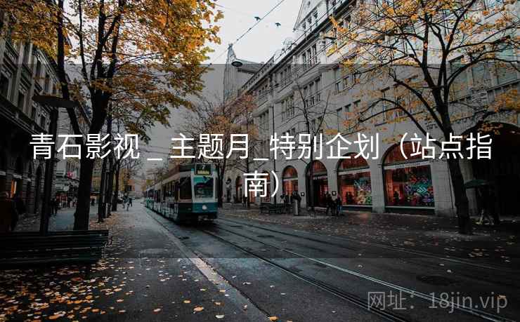 青石影视 _ 主题月_特别企划(站点指南) 青石影视 _ 主题月_特别企划(站点指南)