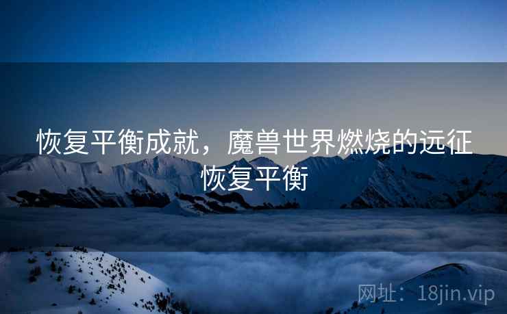 恢复平衡成就,魔兽世界燃烧的远征恢复平衡 恢复平衡成就,魔兽世界燃烧的远征恢复平衡