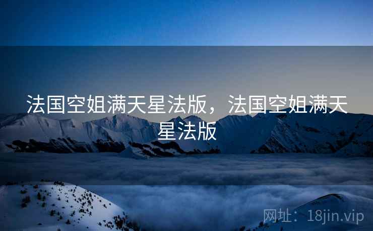 法国空姐满天星法版,法国空姐满天星法版 法国空姐满天星法版,法国空姐满天星法版