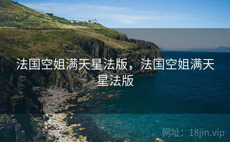 法国空姐满天星法版,法国空姐满天星法版 法国空姐满天星法版,法国空姐满天星法版