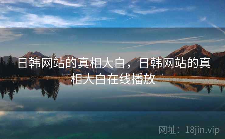 日韩网站的真相大白，日韩网站的真相大白在线播放