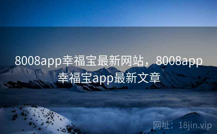 8008app幸福宝最新网站，8008app幸福宝app最新文章