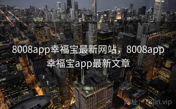 8008app幸福宝最新网站，8008app幸福宝app最新文章