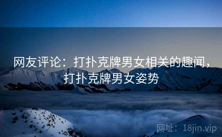 网友评论：打扑克牌男女相关的趣闻，打扑克牌男女姿势