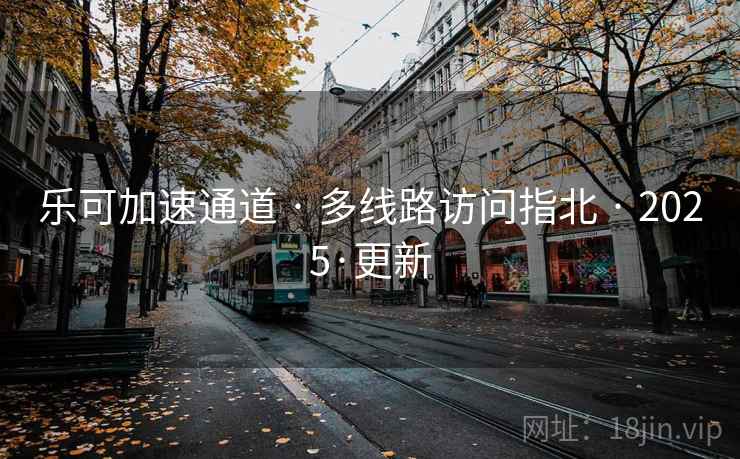 乐可加速通道 · 多线路访问指北 · 2025·更新 乐可加速通道 · 多线路访问指北 · 2025·更新
